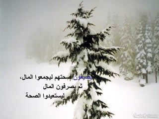 ‫يض ّعون صحتهم ليجمعوا المال،‬
                          ‫ي‬
          ‫ثم يصرفون المال‬
  ‫ليستعيدوا الصحة‬
 