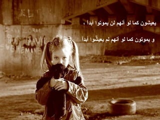 ‫يعيشون كما لو أنهم لن يموتوا أبدً ،‬
  ‫ا‬

‫ا‬
‫و يموتون كما لو أنهم لم يعيشوا أبدً‬
 