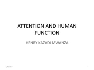 ATTENTION AND HUMAN
FUNCTION
HENRY KAZADI MWANZA
1/20/2017 1
 