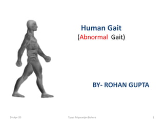 Human Gait
(Abnormal Gait)
BY- ROHAN GUPTA
24-Apr-20 Tapas Priyaranjan Behera 1
 