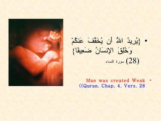 { يُرِيدُ اللّهُ أَن يُخَفِّفَ عَنكُمْ وَخُلِقَ الإِنسَانُ ضَعِيفًا }  (28)  سورة النساء Man was created Weak  (Quran. Chap. 4. Vers. 28 ) 