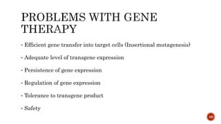 • Efficient gene transfer into target cells (Insertional mutagenesis)
• Adequate level of transgene expression
• Persistence of gene expression
• Regulation of gene expression
• Tolerance to transgene product
• Safety
89
 