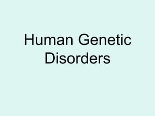 Human Genetic
Disorders
 