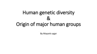 Human genetic diversity
&
Origin of major human groups
By Mayank sagar
 