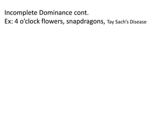 Incomplete Dominance cont.
Ex: 4 o’clock flowers, snapdragons, Tay Sach’s Disease
 