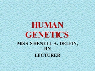 HUMAN GENETICS MISS SHENELL A. DELFIN, RN LECTURER 