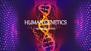 HUMAN GENETICS
MERINALICE GEORGE
 