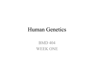 Human Genetics
BMD 404
WEEK ONE
 
