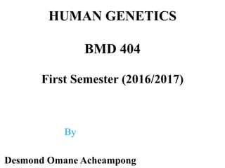 HUMAN GENETICS
BMD 404
First Semester (2016/2017)
By
Desmond Omane Acheampong
 