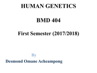 HUMAN GENETICS
BMD 404
First Semester (2017/2018)
By
Desmond Omane Acheampong
 