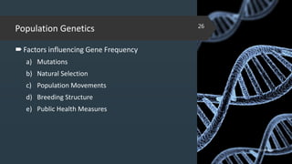 Population Genetics
Factors influencing Gene Frequency
a) Mutations
b) Natural Selection
c) Population Movements
d) Breeding Structure
e) Public Health Measures
02-02-2018
26
 
