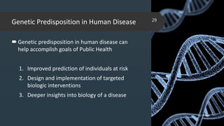 Genetic Predisposition in Human Disease
Genetic predisposition in human disease can
help accomplish goals of Public Health
1. Improved prediction of individuals at risk
2. Design and implementation of targeted
biologic interventions
3. Deeper insights into biology of a disease
02-02-2018
29
 
