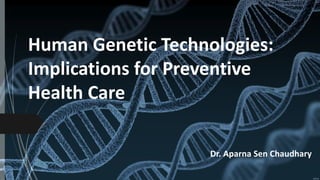 Human Genetic Technologies:
Implications for Preventive
Health Care
Dr. Aparna Sen Chaudhary
 