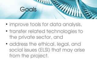 Goals

• improve tools for data analysis,
• transfer related technologies to 
  the private sector, and
• address the ethical, legal, and 
  social issues (ELSI) that may arise 
  from the project.
 