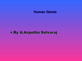 Human GenesHuman Genes
• By A.Arputha SelvarajBy A.Arputha Selvaraj
 
