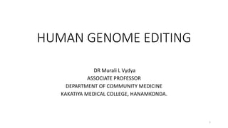 HUMAN GENOME EDITING
DR Murali L Vydya
ASSOCIATE PROFESSOR
DEPARTMENT OF COMMUNITY MEDICINE
KAKATIYA MEDICAL COLLEGE, HANAMKONDA.
1
 