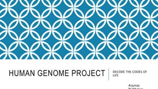 HUMAN GENOME PROJECT DECODE THE CODES OF
LIFE
Arjunaa
 