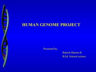 HUMAN GENOME PROJECT
Presented by,
Rakesh Sharma R
B.Ed .Natural science
 