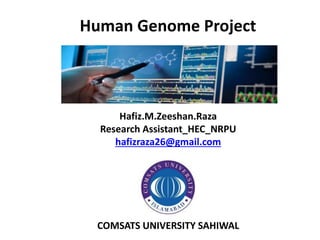 Human Genome Project
Hafiz.M.Zeeshan.Raza
Research Assistant_HEC_NRPU
hafizraza26@gmail.com
COMSATS UNIVERSITY SAHIWAL
 