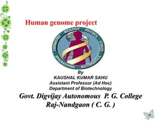 Human genome project
By
KAUSHAL KUMAR SAHU
Assistant Professor (Ad Hoc)
Department of Biotechnology
Govt. Digvijay Autonomous P. G. College
Raj-Nandgaon ( C. G. )
 