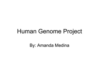 Human Genome Project By: Amanda Medina 