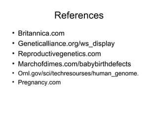 References Britannica.com Geneticalliance.org/ws_display Reproductivegenetics.com Marchofdimes.com/babybirthdefects Ornl.gov/sci/techresourses/human_genome. Pregnancy.com 