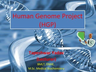 Human Genome Project
(HGP)
Human Genome Project
(HGP)
Tapeshwar Yadav
(Lecturer)
BMLT, DNHE,
M.Sc. Medical Biochemistry
 
