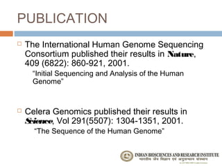 PUBLICATION
   The International Human Genome Sequencing
    Consortium published their results in Nature,
    409 (6822): 860-921, 2001.
      “Initial Sequencing and Analysis of the Human
      Genome”


   Celera Genomics published their results in
    Science, Vol 291(5507): 1304-1351, 2001.
      “The Sequence of the Human Genome”
 