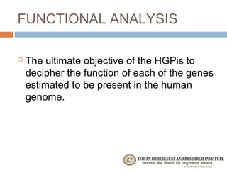 FUNCTIONAL ANALYSIS

   The ultimate objective of the HGPis to
    decipher the function of each of the genes
    estimated to be present in the human
    genome.
 