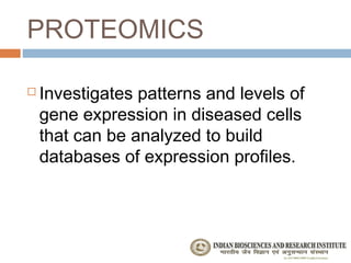 PROTEOMICS

   Investigates patterns and levels of
    gene expression in diseased cells
    that can be analyzed to build
    databases of expression profiles.
 