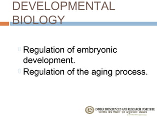 DEVELOPMENTAL
BIOLOGY

 Regulation of embryonic
  development.
 Regulation of the aging process.
 