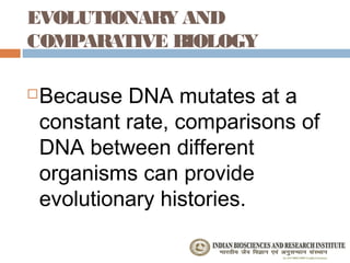 EVOLUTIONARY AND
COMPARATIVE BIOLOGY

   Because DNA mutates at a
    constant rate, comparisons of
    DNA between different
    organisms can provide
    evolutionary histories.
 