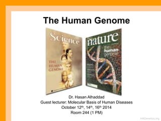 The Human Genome 
HAGenetics.org 
Dr. Hasan Alhaddad 
Guest lecturer: Molecular Basis of Human Diseases 
October 12th, 14th, 16th 2014 
Room 244 (1 PM) 
 
