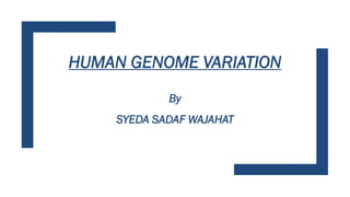HUMAN GENOME VARIATION
By
SYEDA SADAF WAJAHAT
 