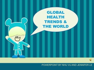 GLOBAL HEALTH TRENDS & THE WORLD POWERPOINT BY NHU VU AND JENNIFER LE 