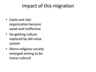 Impact of this migration Caste and clan organization became weak and ineffective Go-getting culture replaced by old value system Mono-religious society emerged aiming to be mono-cultural 