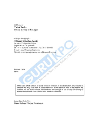 2
Published by :
Think Tanks
Biyani Group of Colleges
Concept & Copyright :
Biyani Shikshan Samiti
Sector-3, Vidhyadhar Nagar,
Jaipur-302 023 (Rajasthan)
Ph : 0141-2338371, 2338591-95 Fax : 0141-2338007
E-mail : acad@biyanicolleges.org
Website :www.gurukpo.com; www.biyanicolleges.org
Edition : 2011
Price :
Leaser Type Setted by :
Biyani College Printing Department
While every effort is taken to avoid errors or omissions in this Publication, any mistake or
omission that may have crept in is not intentional. It may be taken note of that neither the
publisher nor the author will be responsible for any damage or loss of any kind arising to
anyone in any manner on account of such errors and omissions.
 
