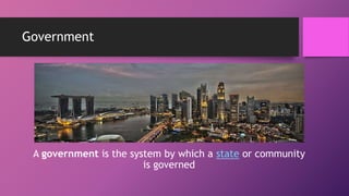 Government
A government is the system by which a state or community
is governed
 