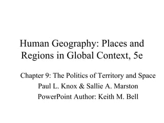 Human Geography: Places and
Regions in Global Context, 5e
Chapter 9: The Politics of Territory and Space
     Paul L. Knox & Sallie A. Marston
     PowerPoint Author: Keith M. Bell
 