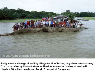 Bangladeshis on edge of eroding village south of Dhaka, only about a meter away
from inundation by the next storm or flood. A one-meter rise in sea level will
displace 20 million people and flood 10 percent of Bangladesh
 