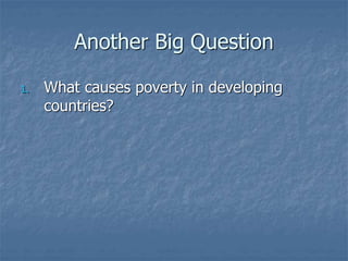 Another Big Question
1. What causes poverty in developing
countries?
 