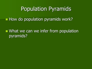 Population Pyramids
 How do population pyramids work?
 What we can we infer from population
pyramids?
 