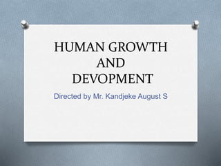 HUMAN GROWTH
AND
DEVOPMENT
Directed by Mr. Kandjeke August S
 