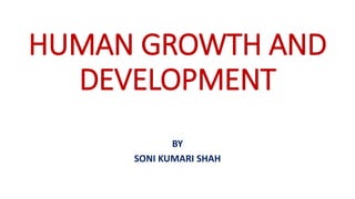 HUMAN GROWTH AND
DEVELOPMENT
BY
SONI KUMARI SHAH
 