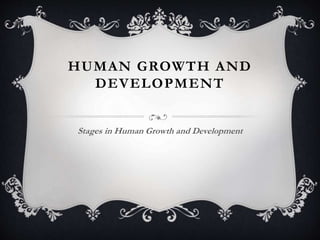 HUMAN GROWTH AND
DEVELOPMENT
Stages in Human Growth and Development
 