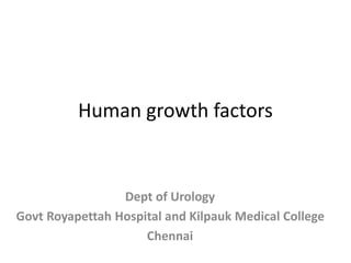 Human growth factors
Dept of Urology
Govt Royapettah Hospital and Kilpauk Medical College
Chennai
 