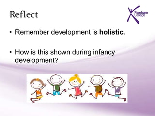 Reflect
• Remember development is holistic.
• How is this shown during infancy
development?
 