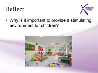 Reflect
• Why is it important to provide a stimulating
environment for children?
 