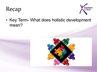 Recap
• Key Term- What does holistic development
mean?
 
