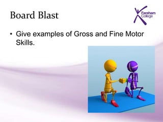 Board Blast
• Give examples of Gross and Fine Motor
Skills.
 